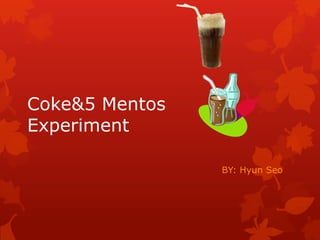 Coke&5 Mentos
Experiment

                BY: Hyun Seo
 