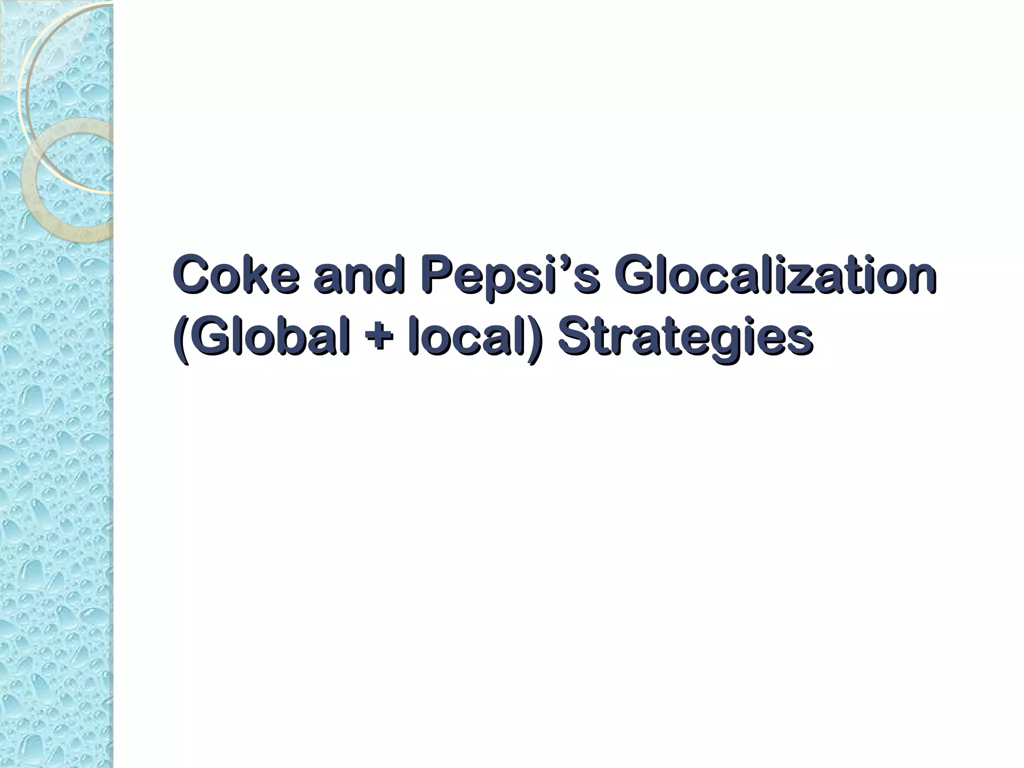 Coke and Pepsi’s Glocalization
(Global + local) Strategies
 
