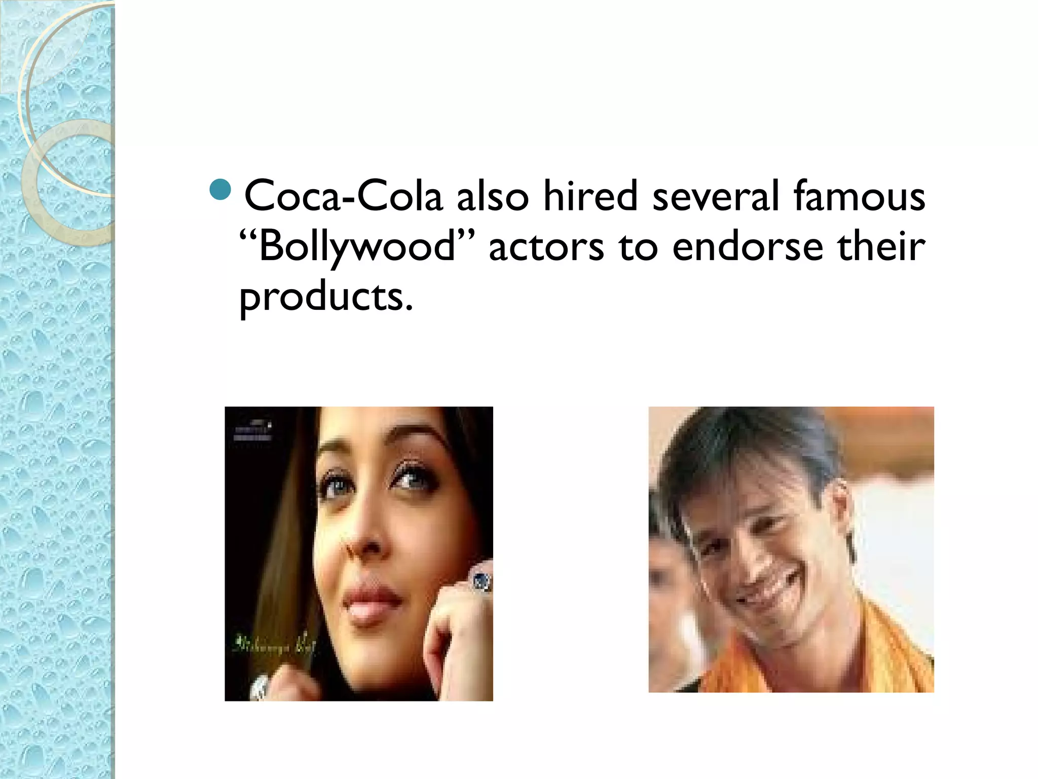 Coca-Cola also hired several famous
 “Bollywood” actors to endorse their
 products.
 