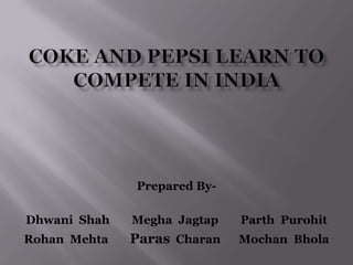 Coke And Pepsi Learn To Compete In India Prepared By- Dhwani  Shah	MeghaJagtap	 Parth  Purohit Rohan  Mehta	ParasCharanMochanBhola 