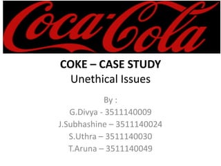 COKE – CASE STUDY
 Unethical Issues
            By :
   G.Divya - 3511140009
J.Subhashine – 3511140024
   S.Uthra – 3511140030
   T.Aruna – 3511140049
 