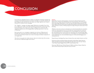 cONcLuSiON


              Coca–Cola has challenged Chariot to deliver an integrated marketing campaign that         Sources
              increases brand health and brand consumption. Through our extensive research and          Books: Best Customers–Demographics of Consumer Demand, Positioning: The
              key findings, we have identified the most opportune target segments and created a         Battle for Your Mind, A New Brand World, The Copy Workshop, The 22 Immutable
              framework for effective brand messaging.                                                  Laws of Branding, Differentiate or Die, Truth, Lies, and Advertising, Lovemarks: The
                                                                                                        Future Beyond Brands, Advertising Campaign Planning, Alternative Advertising, Media
              Our “Together” campaign will deeply engage Millennials and establish Coca–Cola            Week: Marketer’s Guide to Media, Juicing the Orange, Hitting the Sweet Spot, Primal
              as an integral part of their social lives. An essential characteristic of the Coca–Cola   Branding
              brand personality is the unique role it plays in uplifting social connections. We
              understand togetherness and belonging defines uplifting experiences in the lives          Websites: www.coca–cola.com, www.pepsi.com, www.mountaindew.com, www.face-
              of Millennials.                                                                           book.com, www.mastercard.com, mcr.us.icoke.com, www.mycoke.com, www.mtv.
                                                                                                        com, www.wiesenthal.com, www.easports.com, www.drpepper.com, www.census.
              Each touch point in our campaign is integrated into the lives of Millennials and          gov, www.eyeliner3d.com, www.mintel.com, www.epnet.com, www.beverage–digest.
              provides them with social value that will strengthen their relationship with the          com, www.youtube.com, www.myspace.com, www.adage.com, www.brandweek.com,
              Coca–Cola brand. We will make Coca–Cola an exciting and relevant component of             www.mediaweek.com, www.newmediamusings.com, www.adverlab.blogspot.com,
              our target’s lives.                                                                       www.ypulse.com

              We will turn your goals into reality and your ideas into market share.Your journey        People:Vanessa Hambidge, Ryan Spicer, Kivalena Starr, Julia Hobbs Kivistik, Luis Fitch
              into the lives of Millennials begins with Chariot.
                                                                                                        Publications: Advertising Age, Adweek, Brandweek, Media Week, Media, Business
                                                                                                        Week, The Wall Street Journal, USA Today, The New York Times, The Star Tribune,
                                                                                                        Truly, Madly, Deeply Engaged:Yahoo/OMD Study,Vending Times

                                                                                                        Resources: MRI, Simmons Market Research, SRDS, LexisNexis, Nielsen Media Re-
                                                                                                        search, Mintel Market Reports, Business Source Premier




32   cONcLuSiON
 