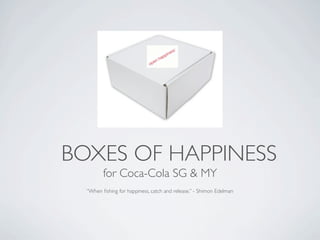 BOXES OF HAPPINESS
         for Coca-Cola SG & MY
  “When ﬁshing for happiness, catch and release.” - Shimon Edelman
 