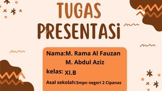Tugas
Presentasi
Nama:
kelas:
Asal sekolah:
M. Rama Al Fauzan
M. Abdul Aziz
XI.B
Smpn negeri 2 Cipanas
 