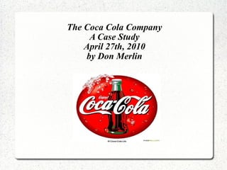 The Coca Cola Company A Case Study April 27th, 2010 by Don Merlin 