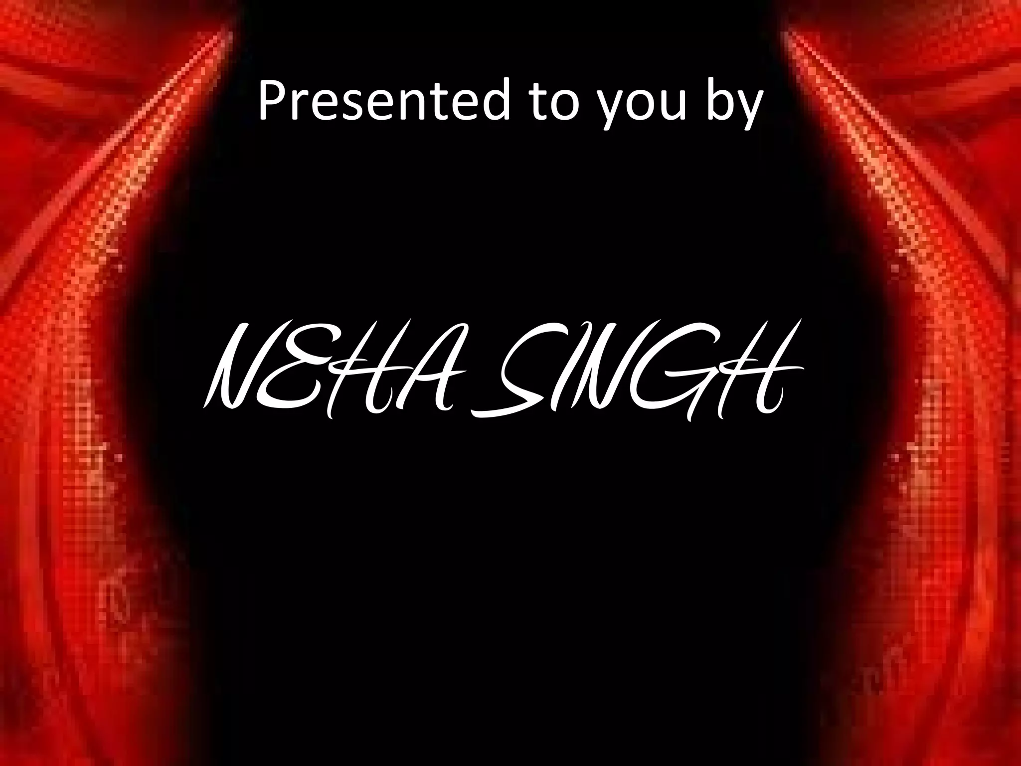 Presented to you by



NEHA SINGH
 