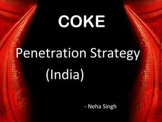 COKE
Penetration Strategy
    (India)
           - Neha Singh
 