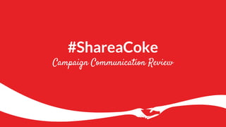#ShareaCoke
Campaign Communication Review
 