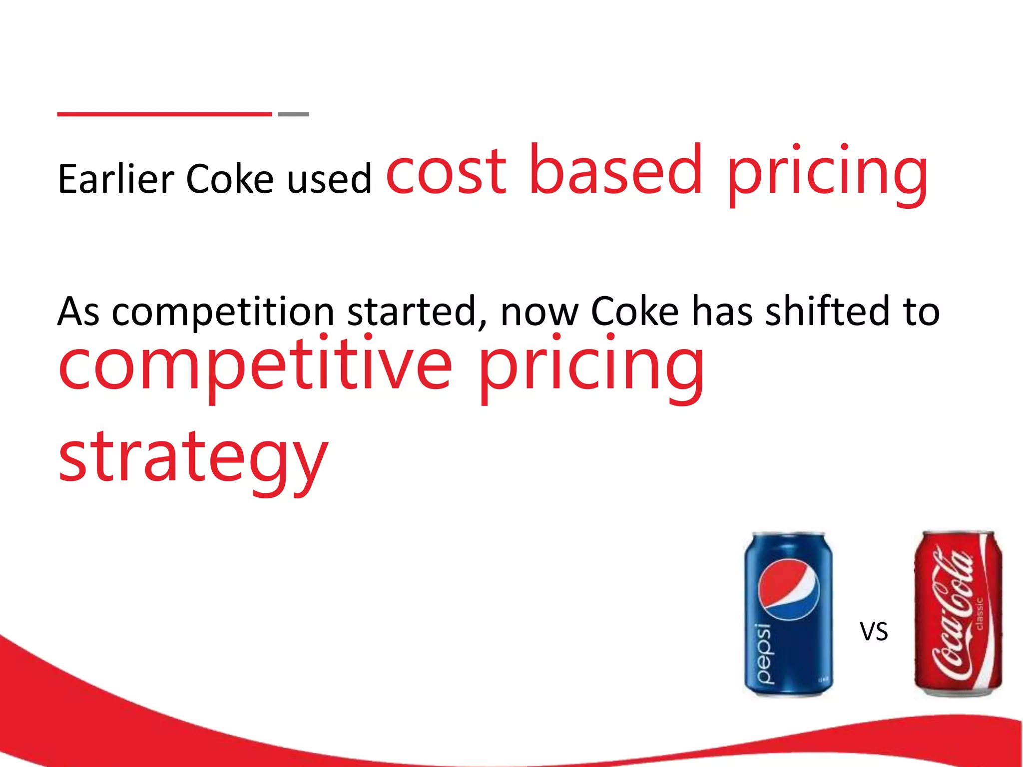 As competition started, now Coke has shifted to
Earlier Coke used cost based pricing
competitive pricing
strategy
VS
 