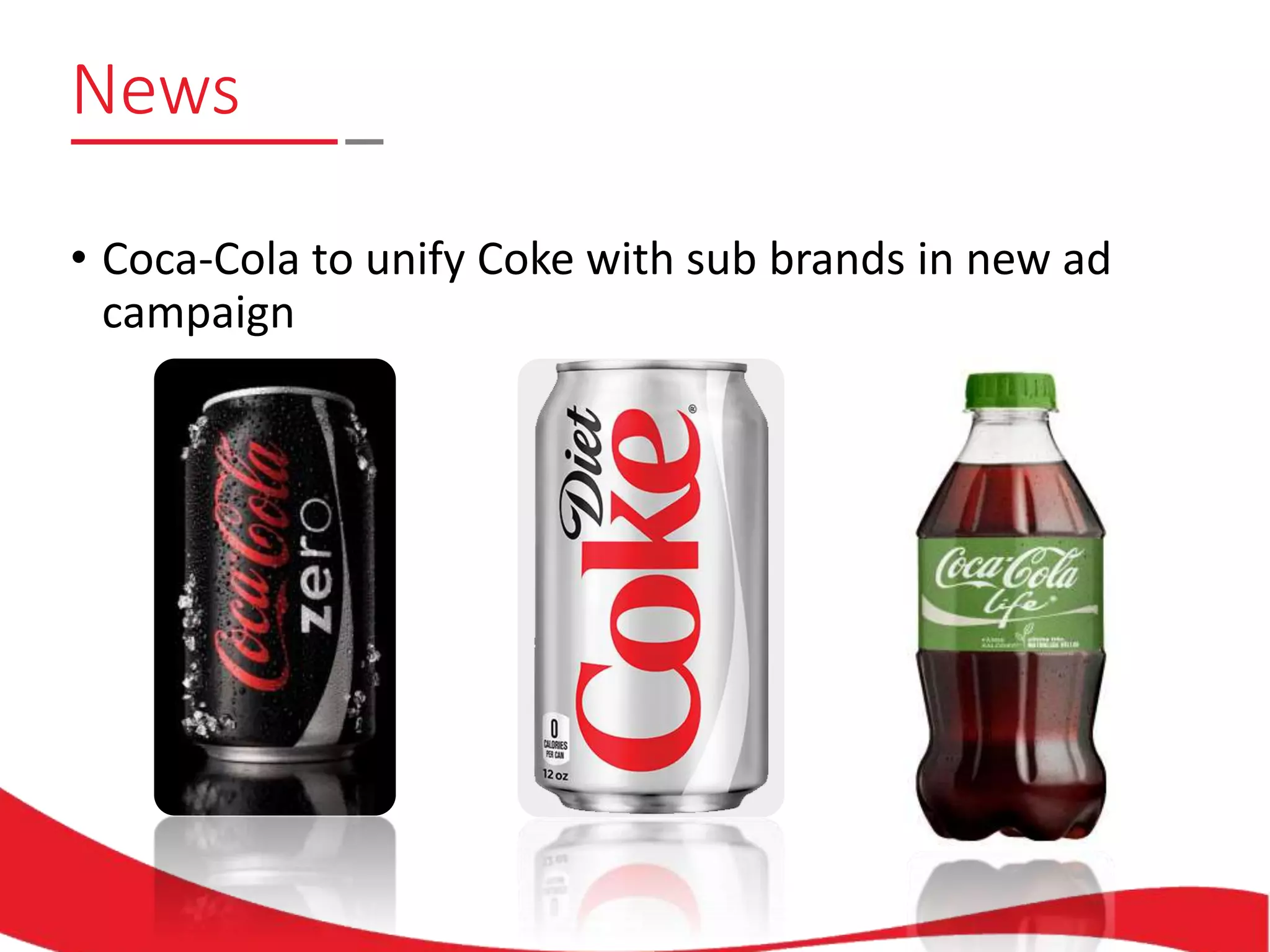 News
• Coca-Cola to unify Coke with sub brands in new ad
campaign
 