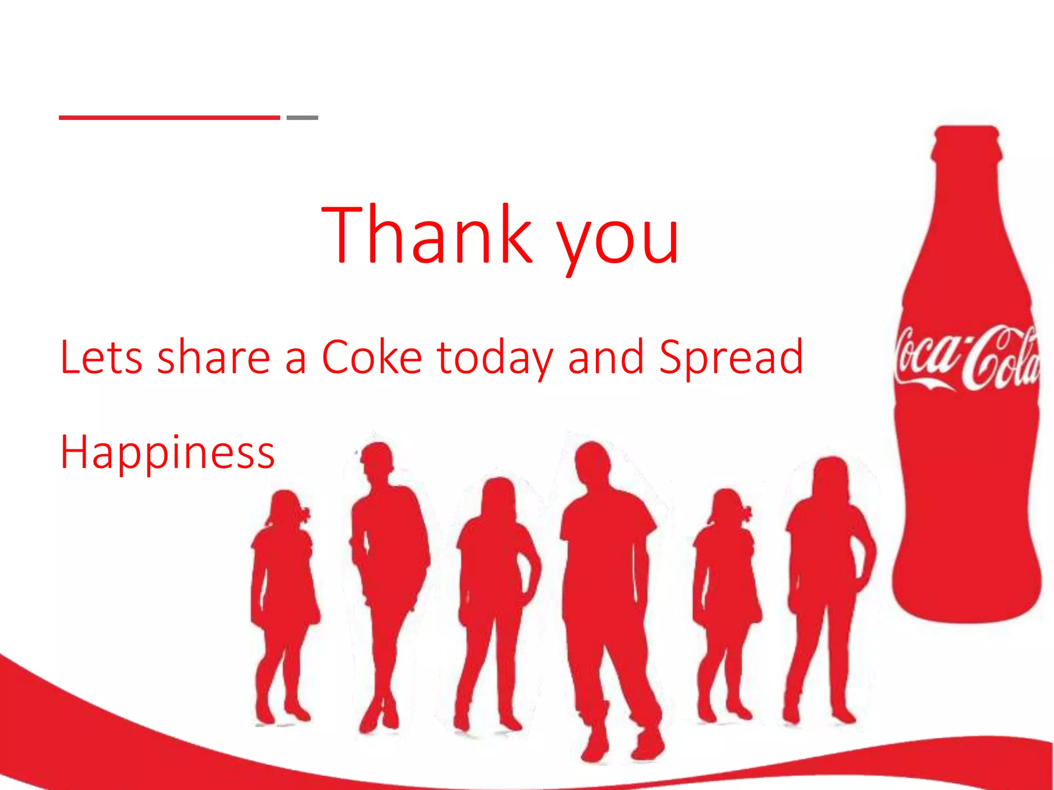 Thank you
Lets share a Coke today and Spread
Happiness
 