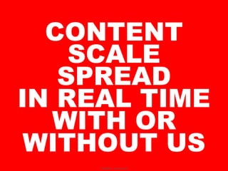 CONTENT
    SCALE
   SPREAD
IN REAL TIME
  WITH OR
 WITHOUT US
     Classified - Internal use
 