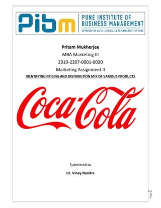 Page1
Pritam Mukherjee
MBA Marketing III
2019-2207-0001-0020
Marketing Assignment II
IDENTIFYING PRICING AND DISTRIBUTION MIX OF VARIOUS PRODUCTS
Submitted to
Dr. Vinay Nandre
 