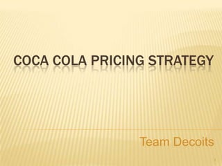 COCA COLA PRICING STRATEGY
Team Decoits
1
 