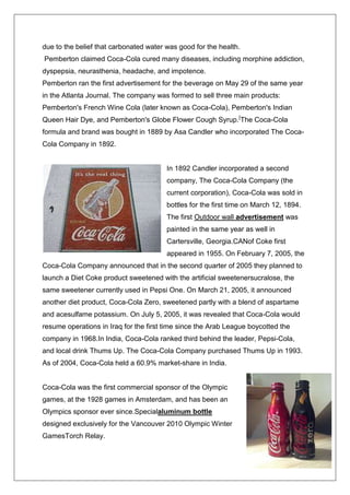  The product is finally filled in the bottles, crowned (in case of RGB)/ capped (in case of PET bottles), labeled and cased in order to be sent into the warehouse for distribution INGREDIENT DELIVERY<br />SWEETENER<br />Team of professionals, work on selecting, auditing, sampling, testing, approving and then authorizing the sugar suppliers and the list of such authorized suppliers with approved sugar lots and along with the certificate of analysis are sent across to all the bottling unit for procurement.<br />-38100014986000SECRET FORMULA          <br />191452579248000Created in special concentrate plants, its delivered held and used under strict controls to maintain its integrity and security. Each unit of concentrate is especially identifiable to allow the “History” of each component to be researched at any stage of production, storage or use.<br />CO2 FORMULA<br />When delivered to the plant, co2 comes in cylinders for easy delivery and storage.<br />In essence co2 a colorless and odorless gas that provides the “Fizz” for our beverages.<br /> <br />WATER<br />Since water is a key component to all our beverages, its quality is critical. And since public water quality varies around the world, each plant further treats the water it uses. This means that before water is added to any of the beverages, its rigorously filtered and cleansed.<br />MATERIALS<br />3181350157162500Ingredients are not the only things delivered to the plant, other materials such as bottles, cans, labels and packaging are also delivered. Coca cola plants use refillable glass bottles (RGB) in the production process. When bottles are delivered to the plant, they are carefully inspected to ensure that they meet the exacting standards. Once these have passed initial inspection, they move on to be washed and rinsed.<br />WASHING AND RINSING  <br />To ensure quality, each bottle is washed, sanitized and rinsed before being filled. While this sounds simple, the actual steps can differ by bottling plant. In Coca cola plants use refillable glass bottles. To ensure they meet the cleanliness standard of the company, bottles are first hit with pre-rinse jets which remove a dirt or debris. They are then soaked in a high temperature deep cleaning solution that removes any remaining dirt and sanitizes them. The bottles then move to the “Hydro wash” where they are washed again with a deep cleaning pressure spray.<br />MIXING AND BLENDING<br />H2O AND SUGAR<br />026733500Mixing and blending begins with the steps of mixing pure water with refined sugar, which creates simple syrup. The syrup is then measured for the correct amount of sugar.<br />H2O AND SYRUP<br />With the syrup nearing its final state, it is mixed with pure water, creating the finished carbonated beverage. However, the water and syrup must be mixed in right ratio. <br />This is done by the beverage proportioning equipment. It accurately measures the correct ratio for each and sends this mixture to the carbonator.<br />CO2 ADDING<br />Adding CO2 or carbon dioxide gas, it is the final touch that carbonates the beverages, CO2 not only give our beverages their effervescent zest but it also adds to the distinctive and familiar taste everyone has come to expect from our beverages.<br />-333375000CAPPING     <br />Once filled, bottles are then capped. Company uses different bottles, glass bottles are usually topped with a metal. Each cap type then moves through different parts of the machine which ensures each cap stays scratch free and is in the right position to be precisely placed on the bottle. The process actually stops if the detector doesn’t find a closure. If the bottle cap isn’t just right, the beverages can become flat or be affected in other ways. If this happens the bottle is discarded.<br />228600050482500CODING    <br />The bottle is now ready to be coded. Each one of the beverages is marked with a special code that identifies specific information about it. The codes simply identify the data the beverages was bottled. These codes identify the date, time, batch no. and the MRP.<br />-381000000INSPECTION      <br />Company inspects bottles at many points during the process. With the refillable bottles, it happens when they are first brought into the plant. They are also inspected after they are washed and again after they are filled. Inspectors look for external bottle imperfections and make sure each bottle has the right amount of beverages. Even after filling, the plant samples bottles for analysis in its lab to ensure quality is up to standards.<br />PACKAGING  <br />Once the filled beverages have passed final inspection, they are ready to be packaged for delivery.<br />WAREHOUSING AND DELIVERY    <br />-5143508953500<br />In order to make sure the freshest beverages possible get to you, each warehouse must efficiently manage the thousands of beverages cases produce each day. From the warehouse, beverages are loaded onto the distinctive trucks. <br />BRANDS IN INDIA:<br />             <br />0000THUMPS- UP is a leading carbonated soft drink and most trusted brand in India. Originally introduced in 1977, Thums Up was acquired by The Coca-Cola Company in 1993.  Thums Up is known for its strong, fizzy taste and its confident, mature and uniquely masculine attitude. This brand clearly seeks to separate the men from the boys. <br />RGBPETCan200 ml, 300 ml, 1000 ml500 ml, 1.5 L, 2 L330 ml<br />19050127000Internationally, FANTA - The 'orange' drink of The Coca-Cola Company, is seen as one of the favorite drinks since 1940's. Fanta entered the Indian market in the year 1993. <br />Over the years Fanta has occupied a strong market place and is identified as \"
The Fun Catalyst\"
.<br />Perceived as a fun youth brand, Fanta stands for its vibrant color, tempting taste and tingling bubbles that not just uplifts feelings but also helps free spirit thus encouraging one to indulge in the moment. This positive imagery is associated with happy, cheerful and special times with friends. <br />  RGBPET Can200 ml, 300 ml,500 ml, 1.5 L, 2 L330 ml<br />World's favorite drinks, the most valuable brand and the most recognizable word across the world after OK.<br />0000 COCA-COLA returned to India in 1993 and over the past ten years has captured the imagination of the nation, building strong associations with cricket, the thriving cinema industry, music etc. Coca-Cola has been very strongly associated with cricket, sponsoring the World Cup in 1996 and various other tournaments, including the Coca-Cola Cup in Sharjah in the late nineties. Coca-Cola's advertising campaigns “Jo Chaho Ho Jaye” and “Life ho to Aisi” were very popular and had entered the youth's vocabulary. In 2002, Coca-Cola launched the campaign \"
Thanda Matlab Coca-Cola\"
 which sky-rocketed the brand to make it India's favorite soft-drink brand. In 2003, Coke was available for just Rs. 5 across the country and this pricing initiative together with improved distribution ensured that all brands in the portfolio grew leaps and bounds. <br />Coca-Cola had signed on various celebrities including movie stars such as Karishma Kapoor, cricketers such as Srinath, Sourav Ganguly, southern celebrities like Vijay in the past and today, its brand ambassadors are Aamir Khan and Hrithik Roshan. <br />RGBPETCan200 ml, 300 ml1000ml500 ml, 1.5 L, 2 L330 ml<br />1123950-33718500        <br />Lime n' lemony Limca , the drink that can cast a tangy refreshing spell on anyone, anywhere. Born in 1971, Limca has been the original thirst choice, of millions of consumers for over 3 decades. The brand has been displaying healthy volume growths year on year and Limca continues to be the leading flavors soft drink in the country.<br />The sharp fizz and lemony bite combined with the single minded positioning of the brand as the ultimate refresher has continuously strengthened the brand franchise. Limca energizes refreshes and transforms. Dive into the zingy refreshment of Limca and walk away a new person.<br />RGBPETCan200 ml, 300 ml, 1000 ml500 ml, 1.5 L, 2 L330 ml<br />19050444500Diet Coke was born in 1982 and quickly became the No. 1 sugar-free drink in diet-conscious America. Known as Diet Coke in the U.S., Canada, Australia and Great Britain, and as Coca-Cola light in other countries, it's now the No. 3 soft drink in the world. It's the drink for people who want no calories, but plenty of taste. Ad campaigns around the world for Diet Coke share a playful, sophisticated and fun-loving attitude.<br />Can330 ml<br />    Maaza was launched in 1976. Here was a drink that offered the same real taste of fruit juices and was available throughout the year.In 1993, Maaza was acquired by Coca-Cola India. Maaza currently dominates the fruit drink category. <br />Over the years, brand Maaza has become synonymous with Mango. This has been the result of such successful campaigns like \"
Taaza Mango, Maaza Mango\"
 and \"
Botal mein Aam, Maaza hain Naam\"
. Consumers regard Maaza as wholesome, natural, fun drink which delivers the real experience of fruit. The current advertising of Maaza positions it as an enabler of fun friendship moments between moms and kids as moms trust the brand and the kids love its taste. The campaign builds on the existing equity of the brand and delivers a relevant emotional benefit to the moms rightly captured in the tagline \"
Yaari Dosti Taaza Maaza\"
.<br />RGBTetra packPET250 ml200 ml1.2 L<br />   1038225000Worldwide Sprite is ranked as the No. 4 soft drink &is sold in more than 190 countries.In India, Sprite was launched in year 1999 & today it has grown to be one of the fastest growing soft drinks, leading the Clear lime category. Today Sprite is perceived as a youth icon. Why? With a strong appeal to the youth, Sprite has stood for a straight forward and honest attitude. Its clear crisp refers hing taste encourages the today's youth to trust their instincts, influence them to be true to who they are and to obey their thirst.<br />RGBPETCan300 ml500 ml, 1.5 L, 2 L330 ml<br />0444500‘’Orange juice with real orange pulp” with this slogan, Coca cola launched its minute maid brand of orange juices for the first time in the country at Hyderabad. Though Coca cola India had in its portfolio the highly successful Maaza brand in the juices segment (which it got from the chouhans), this is the first time the company is introducing some of the products from its own Minute maid portfolio.<br />The roll out of the naturally refreshing orange beverage with real pulp has been designed to extend the Company’s market leadership in the juice segment and with this launch; it is expected to further extend its leadership.<br />           <br />PET400ML,1.25 L<br />  <br /> <br />Water is thirst quencher that refreshes, life giving force that washes all the toxins away. A ritual purifier that cleanses, purifies, transforms. Water the most basic need of life, the very sustenance of life, a celebration of life itself. The importance of water can never be understated. Particularly in a nation such as India where water governs the lives of the millions, be it as part of everyday rituals or as the monsoon which gives life to the sub-continent.<br />Kinley water understands the importance and value of this life giving force. Kinley water thus promises water that is as pure as it is meant to be. Water you can trust to be truly safe and pure. Kinley water comes with the assurance of safety from the Coca-Cola Company. That is why we introduced Kinley with reverse-osmosis along with the latest technology to ensure the purity of our product. That's why we go through rigorous testing procedures at each and every location where Kinley is produced. <br />Because we believe that right to pure, safe drinking water is fundamental.<br />Kinley waterSoda500ml, 1L1L<br />In the company's journey towards the vision 'leading the beverage revolution in India', now even Garam matlab Coca-Cola …A hot new launch from Coca-Cola IndiaGeorgia, quality tea and coffee served from state of the art vending machines is positioned to tap into the nation’s biggest beverage category. <br />Georgia, which promises a great tasting, consistent, hygienic and affordable cuppa is available in a range of  7 sizzling flavors, adrak, elaichi, masala and plain tea cappuccino, mochaccino and regular coffee. <br />Georgia is currently in the roll out stage after a successful launch in Delhi & Kolkata. Georgia aims to become the consumers preferred choice of hot beverage when he is on the go; the brand is well on course to achieving its vision.<br />While Georgia is a mass market offering, Georgia Gold is the premium brand which caters to the connoisseur. Made from freshly roasted and ground coffee beans, Georgia Gold is delicious tasting aroma with the tantalizing aroma of fresh coffee. Currently available exclusively at McDonald’s outlets across the country Georgia Gold has driven coffee sales through the roof. The success of hot beverages from Georgia Gold has resulted in extension into the cold category, with the introduction of Ice Tea and Cold Coffee.<br />BCG (BOSTON CONSULTING GROUP) APPROACH<br />In the BCG approach, a company classifies all its Bus according to the growth share matrix. Coke is one of the main product lines of the Coca Cola Company. It is the one which is giving maximum revenues to it by different products in this line. Here we have classified some of its major products in the BCG matrix on the basis of their fame and liking of the people.<br />                                        <br />0317500Stars - Coke, Limca-1270317500?  – Kinley, Diet coke, Sprite, Nimbu fresh, Pulpy orange-66675254000Cash cows - Fanta, Thumps up123190444500Dogs -  Kinley soda<br />1143000608647500<br />Michael Porters Five Force Analysis<br />                           SWOT ANALYSIS<br />Better network – covers whole of the city.Brand recognition – brand image among customersProduct availability – coca cola has distributors all over India so the product is regularly supplied to its outlets,  Maximum market shareBrand equity – high equity in the market.Advertisement policy – CocaCola Company endorsed with famous personalities like Aamir Khan, Hrithik Roshan, Akshya Kumar, Priyanka Chopra, Kareena Kapoor and many more.Bottling plants – there are 29 bottling plants in India. These plants are company owned and not franchised like Pepsi.Promotional schemes – to activate sales company is providing Umbrellas, Chairs, Tables, racks, flanges, visicooler & glasses.People Reliance on Quality of our Product and Brand.Knowledge Regarding CompetitorHardworking Staff & Distributor<br />SWOT analysis is a basic, straightforward model that provides direction and serves as a basis for the development of marketing plans. It accomplishes this by assessing an organizations Strength (what an organization can do) and Weakness (what an organization can not do) in addition to Opportunities (potential favorable conditions for an organization) and Threats (potential unfavorable condition for an organization). SWOT analysis is an important step in planning and its value is often underestimated despite the simplicity in creation. The role of SWOT analysis is to take the information from the surrounding and separate it form internal issues (strength and weaknesses) and external issues (opportunities and threats). SWOT analysis assists the firm in accomplishing its objectives (strength or opportunity) and overcoming the obstacles (weakness or threats).<br />-35242581280STRENGTH00STRENGTH<br />Retailers interested in short term gains.Customer feedback system is not effective. Product availability – Distributors give products to specific retailers only when they have limited due to low production.CANS are not available.This year Pepsi giving hard time to coca cola due to strong relationship with retailers.Coca-Cola giving less schemes and incentives to its retailers then Pepsi.Customer demand is augmented day by day, which is not satisfied well on time.Retailers complain for irregular visit of distributors.Promotional schemes – Schemes are not available to all retailers.