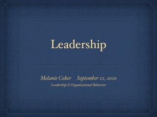 Leadership

Melanie Coker       September 12, 2010
    Leadership & Organizational Behavior
 
