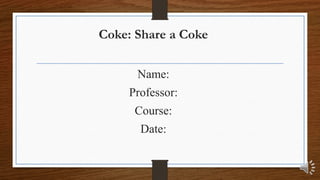 Coke: Share a Coke
Name:
Professor:
Course:
Date:
 