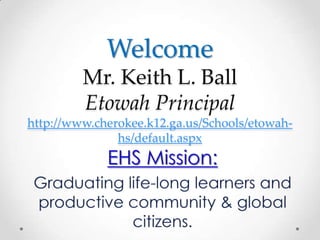 Welcome
         Mr. Keith L. Ball
         Etowah Principal
http://www.cherokee.k12.ga.us/Schools/etowah-
               hs/default.aspx
 
