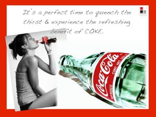 It’s a perfect time to quench the
thirst & experience the refreshing
         benefit of COKE.
 