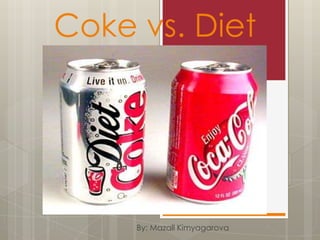 Coke vs. Diet
By: Mazall Kimyagarova
 