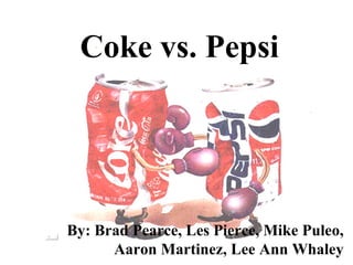 Coke vs. Pepsi By: Brad Pearce, Les Pierce, Mike Puleo, Aaron Martinez, Lee Ann Whaley 