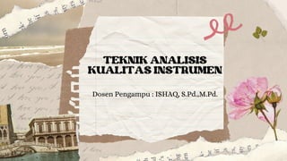 TEKNIK ANALISIS
KUALITAS INSTRUMEN
Dosen Pengampu : ISHAQ, S.Pd.,M.Pd.
 