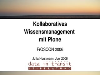 Kollaboratives 
Wissensmanagement 
mit Plone
FrOSCON 2006
Jutta Horstmann, Juni 2006
 