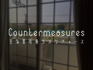 Countermeasures
空 気 質 改 善 タ ス ク フ ォ ー ス
 
