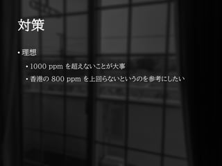 対策
• 理想
• 1000 ppm を超えないことが大事
• 香港の 800 ppm を上回らないというのを参考にしたい
 