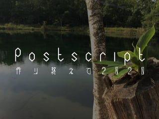P o s t s c r i p t
作 り 終 え て 2 0 2 0
 