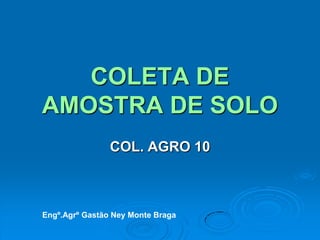 COLETA DE AMOSTRA DE SOLO COL. AGRO 10 Engº.Agrº Gastão Ney Monte Braga 