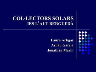 COL·LECTORS SOLARS IES L’ALT BERGUEDÀ Laura Artigas Arnau Garcia Jonathan Marin 