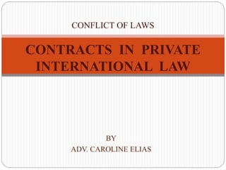 BY
ADV. CAROLINE ELIAS
CONFLICT OF LAWS
CONTRACTS IN PRIVATE
INTERNATIONAL LAW
 