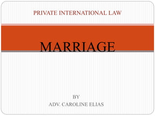 BY
ADV. CAROLINE ELIAS
PRIVATE INTERNATIONAL LAW
MARRIAGE
 
