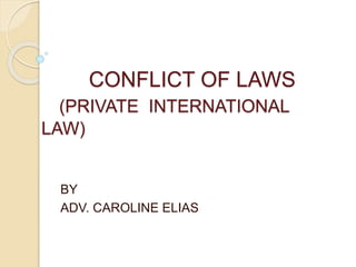 CONFLICT OF LAWS
(PRIVATE INTERNATIONAL
LAW)
BY
ADV. CAROLINE ELIAS
 