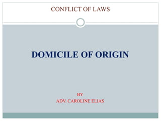 CONFLICT OF LAWS
DOMICILE OF ORIGIN
BY
ADV. CAROLINE ELIAS
 