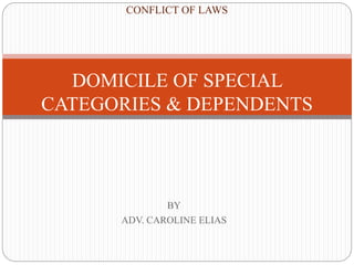 BY
ADV. CAROLINE ELIAS
CONFLICT OF LAWS
DOMICILE OF SPECIAL
CATEGORIES & DEPENDENTS
 