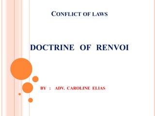 CONFLICT OF LAWS
DOCTRINE OF RENVOI
BY : ADV. CAROLINE ELIAS
 