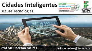 Cidades Inteligentes
e suas Tecnologias
Prof Me: Jackson Meires jackson.meires@ifsc.edu.br1
 