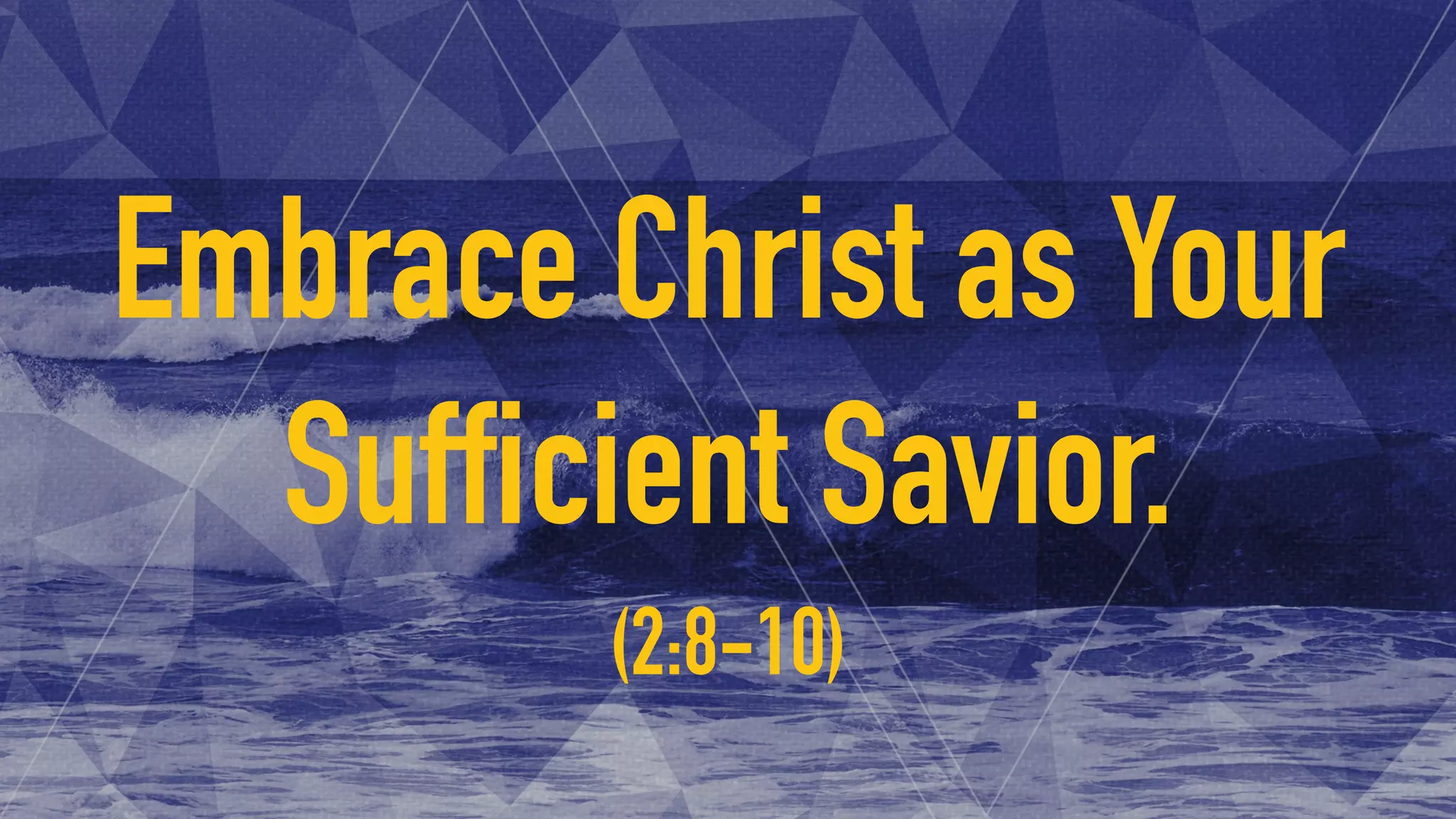 Embrace Christ as Your
Sufficient Savior.
(2:8-10)