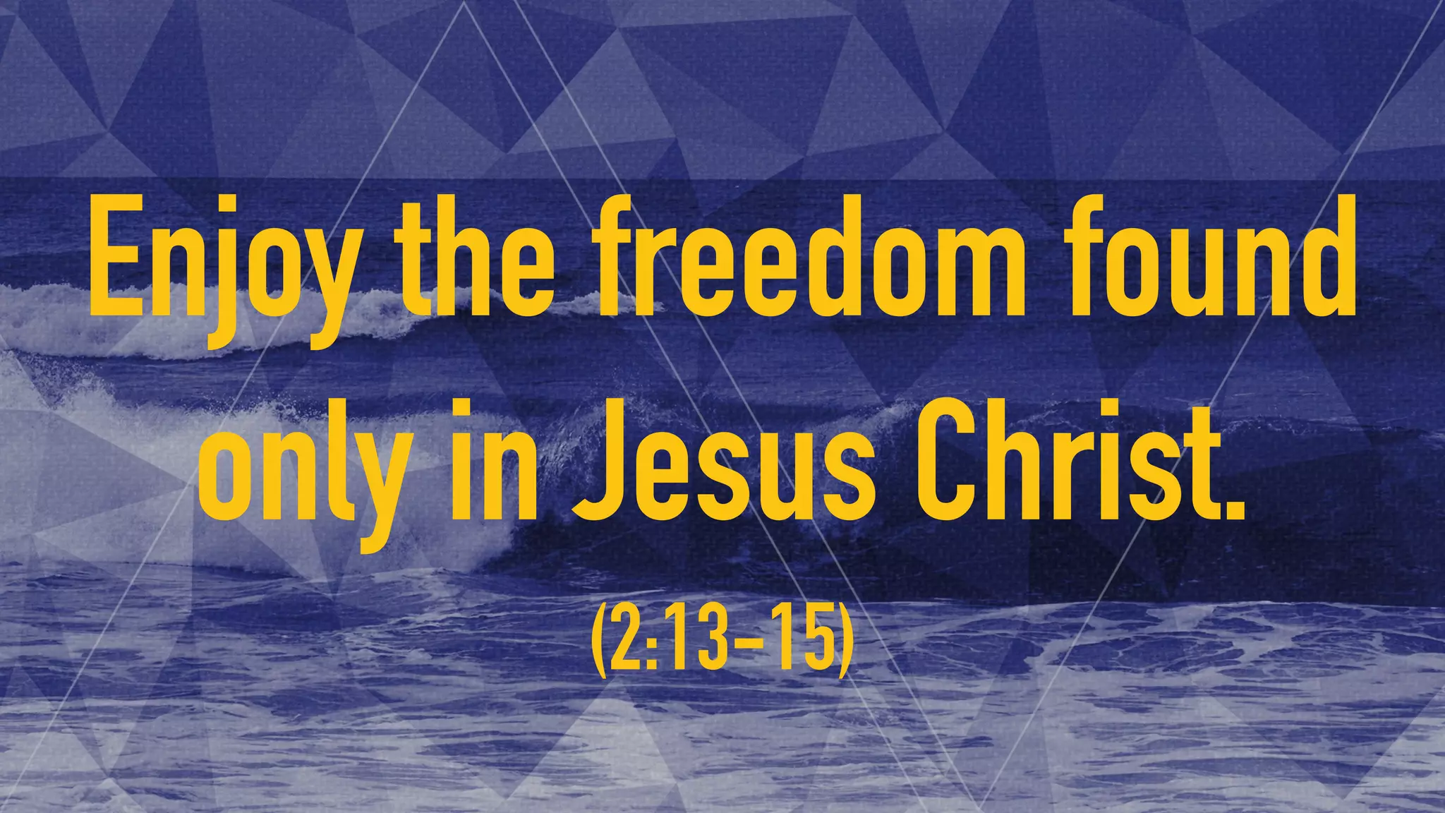 Enjoy the freedom found
only in Jesus Christ.
(2:13-15)