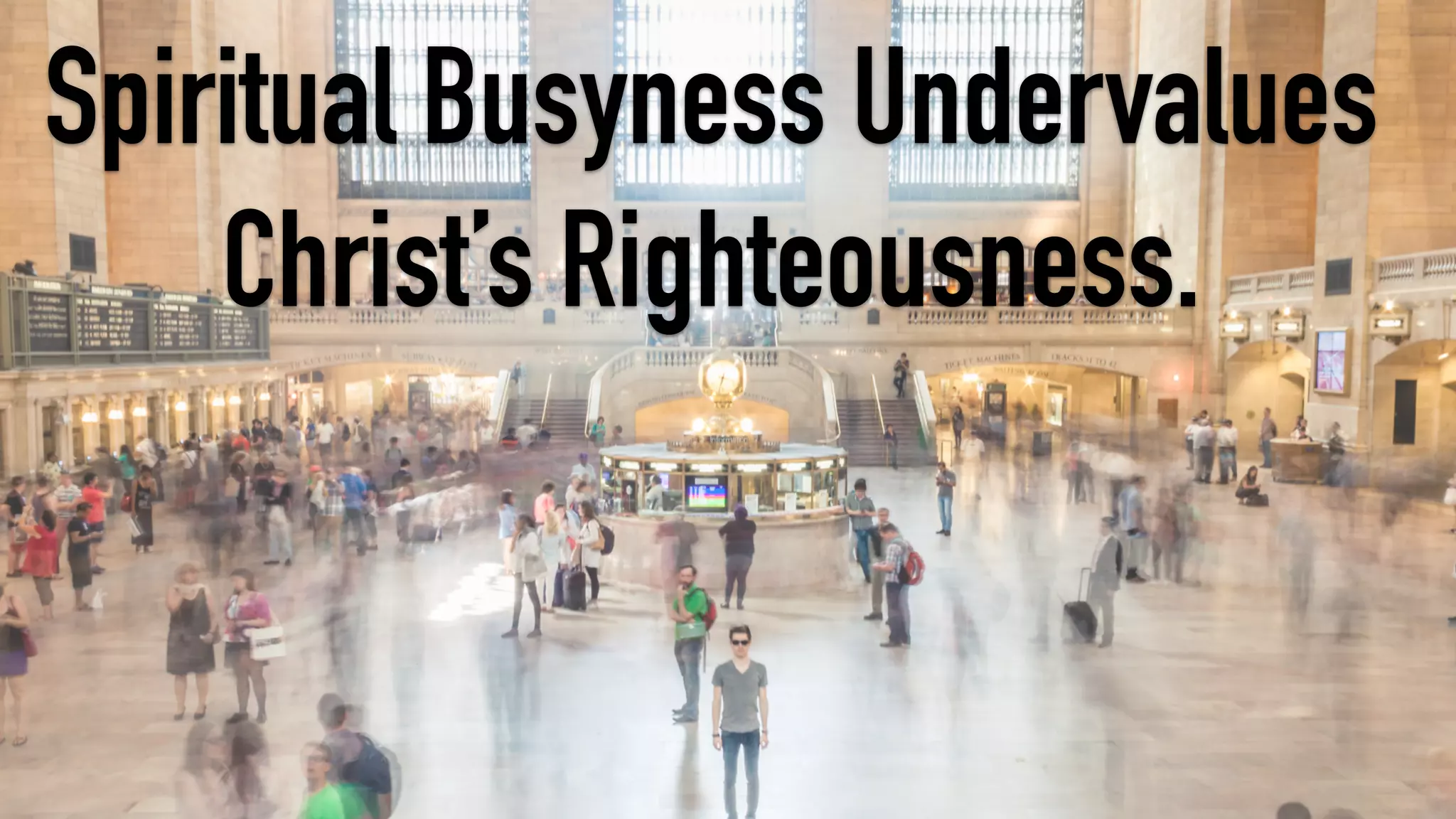 Spiritual Busyness Undervalues
Christ’s Righteousness.