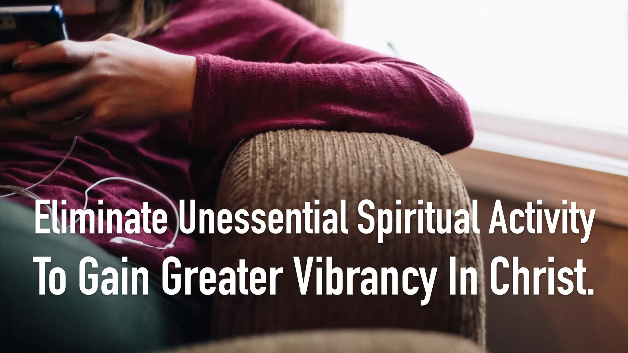 Eliminate Unessential Spiritual Activity
To Gain Greater Vibrancy In Christ.