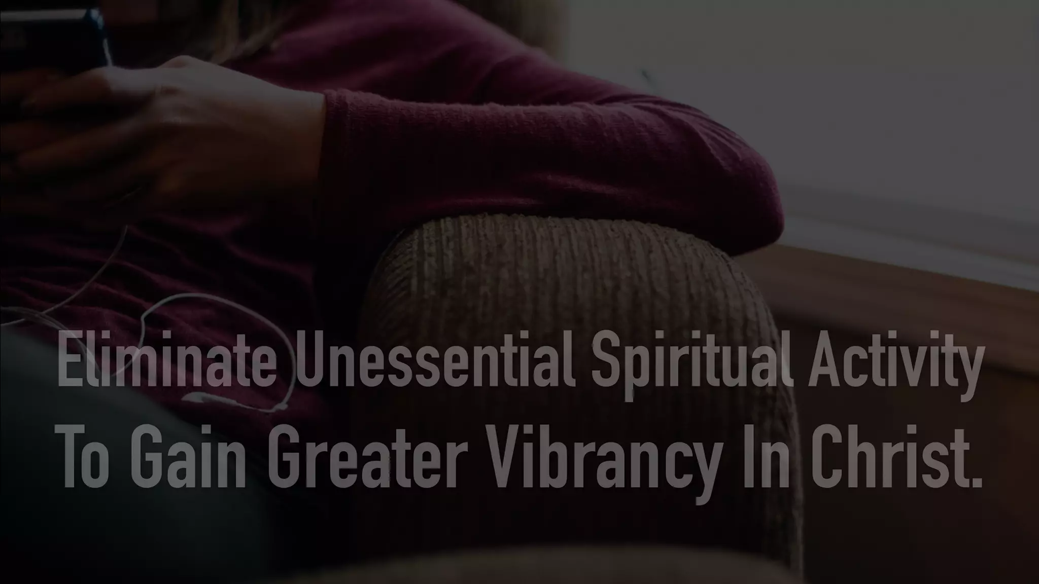 Eliminate Unessential Spiritual Activity
To Gain Greater Vibrancy In Christ.