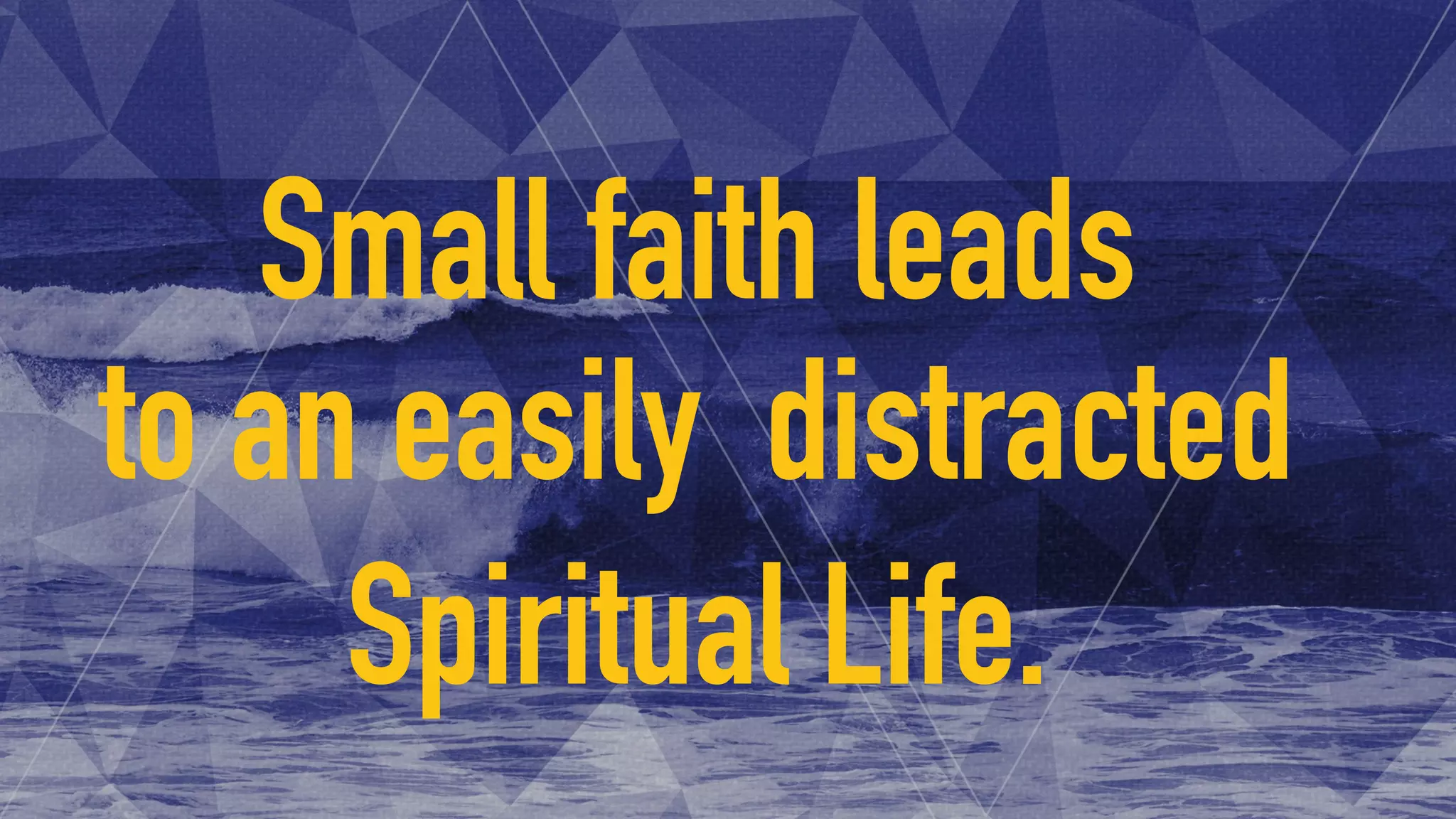 Small faith leads
to an easily distracted
Spiritual Life.