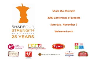 Share Our Strength  2009 Conference of Leaders Saturday,  November 7  Welcome Lunch  