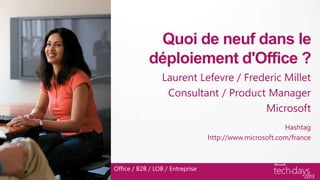 Office / B2B / LOB / Entreprise
Quoi de neuf dans le
déploiement d'Office ?
Laurent Lefevre / Frederic Millet
Consultant / Product Manager
Microsoft
Office / B2B / LOB / Entreprise
Hashtag
http://www.microsoft.com/france
 