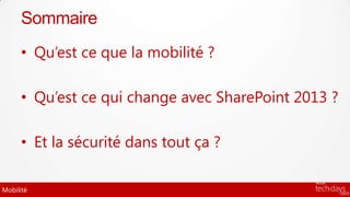 Sommaire
      • Qu’est ce que la mobilité ?

      • Qu’est ce qui change avec SharePoint 2013 ?

      • Et la sécurité dans tout ça ?

Mobilité
 