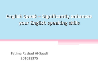 English Speak – Significantly enhances
      your English speaking skills




  Fatima Rashad Al-Saadi
       201011375
 
