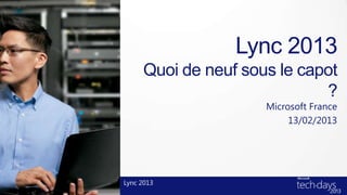 Lync 2013
     Quoi de neuf sous le capot
                             ?
                     Microsoft France
                          13/02/2013




Lync 2013
 